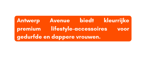 Antwerp Avenue biedt kleurrijke premium lifestyle accessoires voor gedurfde en dappere vrouwen